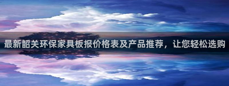 杏耀登陆电脑线路测速：最新韶关环保家具板报价格表及产品推荐，