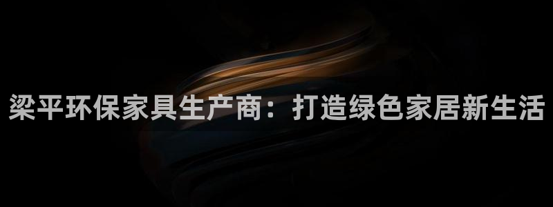 杏耀平台没有了：梁平环保家具生产商：打造绿色家居新生活